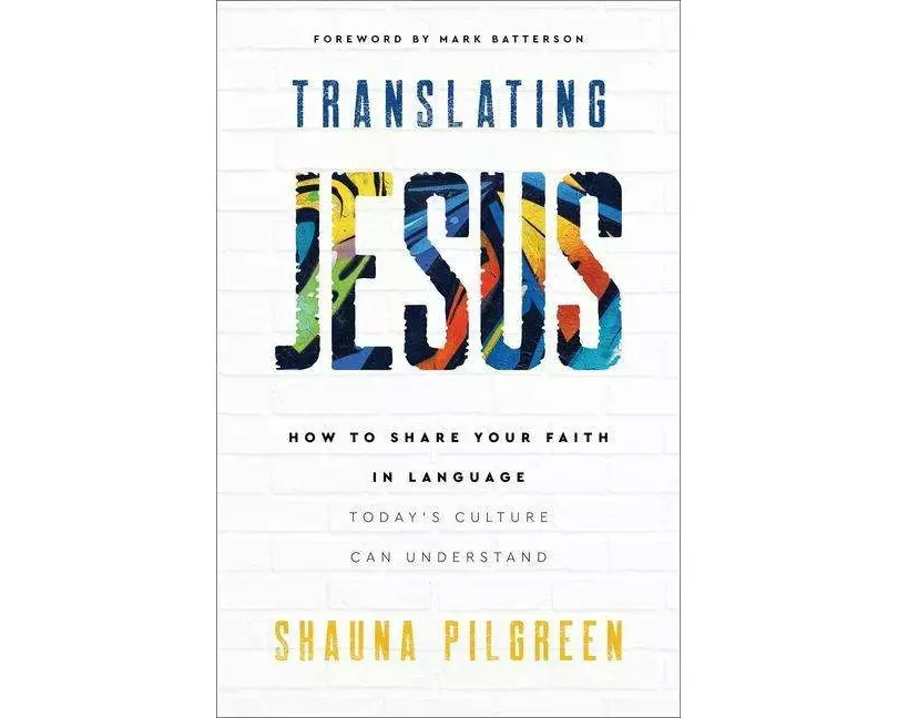 Translating Jesus – How to Share Your Faith in Language Today`s Culture Can Understand