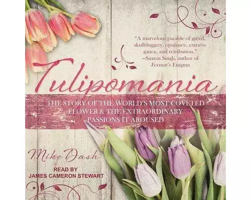 Tulipomania: The Story of the World's Most Coveted Flower & the Extraordinary Passions It Aroused