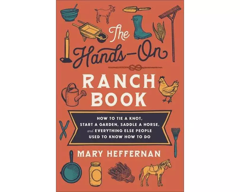 The Hands–On Ranch Book – How to Tie a Knot, Start a Garden, Saddle a Horse, and Everything Else People Used to Know How to Do
