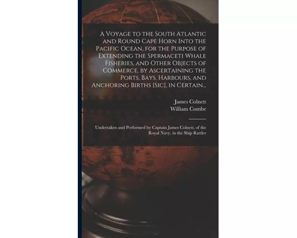 A Voyage to the South Atlantic and Round Cape Horn Into the Pacific Ocean, for the Purpose of Extending the Spermaceti Whale Fisheries, and Other Obje