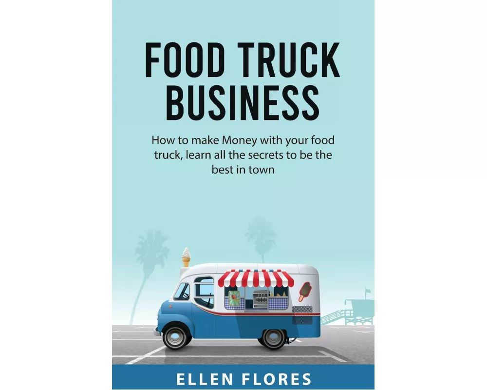 Food Truck Business: How to make Money with your food truck, learn all the secrets to be the best in town