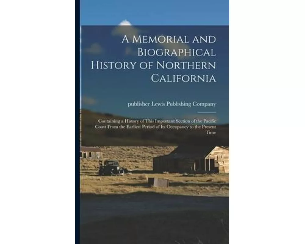 A Memorial and Biographical History of Northern California: Containing a History of This Important Section of the Pacific Coast From the Earliest Peri