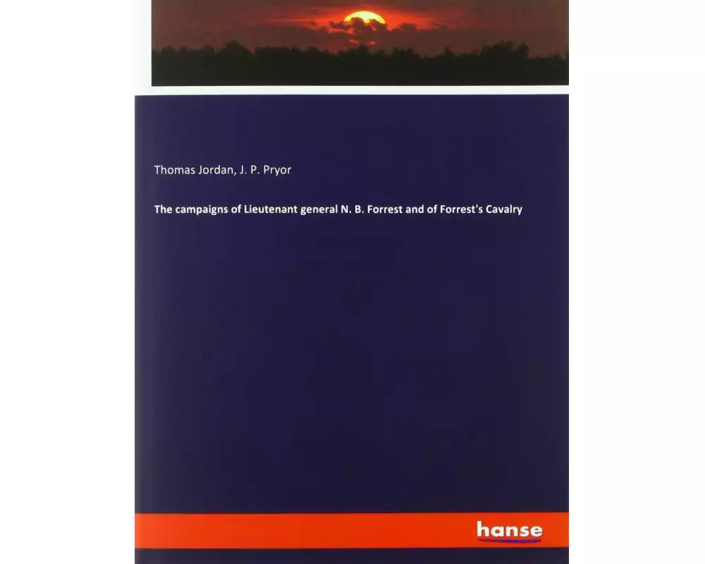 The campaigns of Lieutenant general N. B. Forrest and of Forrest's Cavalry