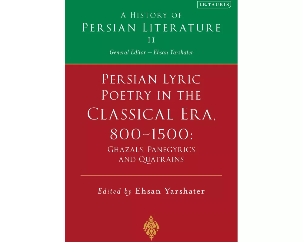 Persian Lyric Poetry in the Classical Era, 800-1500: Ghazals, Panegyrics and Quatrains