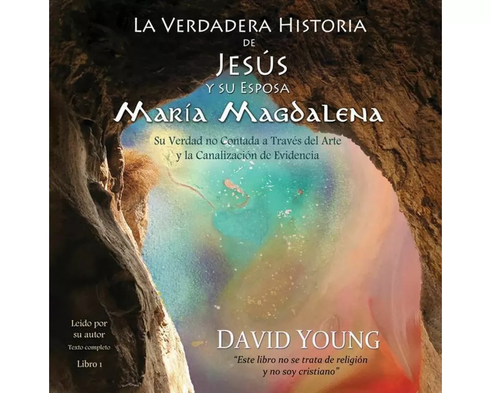 La Verdadera Historia de Jesus Y Su Esposa Maria Magdalena: Su Verdad No Contada a Traves del Arte Y La Canalizacion de Evidencia