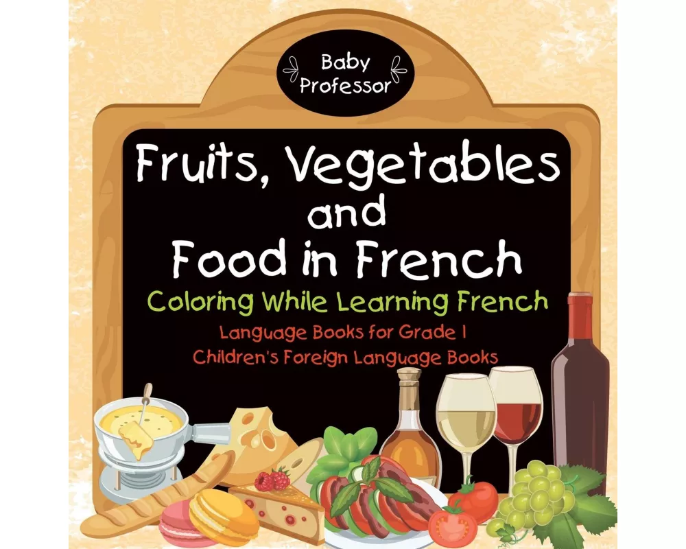 Fruits, Vegetables and Food in French - Coloring While Learning French - Language Books for Grade 1 Children's Foreign Language Books