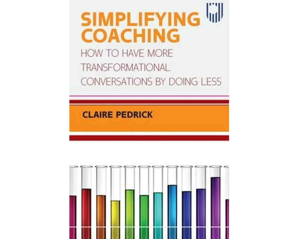 Simplifying Coaching: How to Have More Transformational Conversations by Doing Less