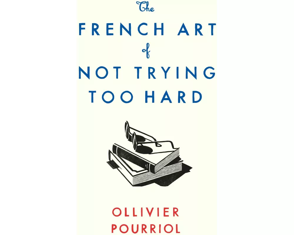 The French Art of Not Trying Too Hard