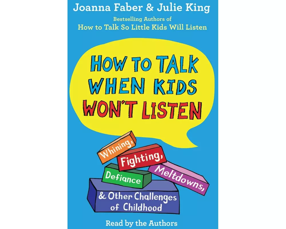 How to Talk When Kids Won't Listen: Whining, Fighting, Meltdowns, Defiance, and Other Challenges of Childhood