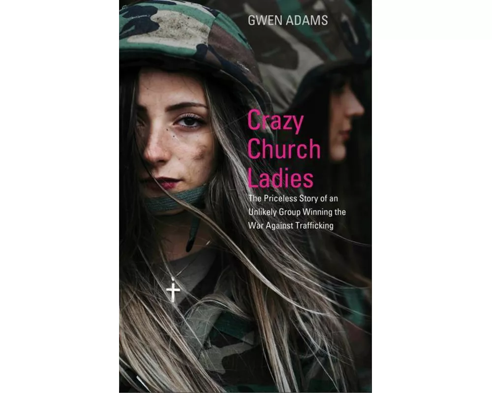 Crazy Church Ladies: The Priceless Story of an Unlikely Group Winning the War Against Trafficking