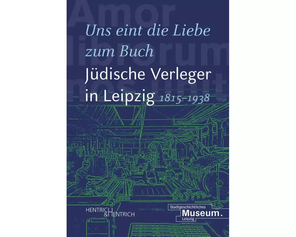 "Uns eint die Liebe zum Buch". Jüdische Verleger in Leipzig (1815-1938)