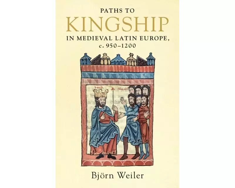 Paths to Kingship in Medieval Latin Europe, c. 950–1200