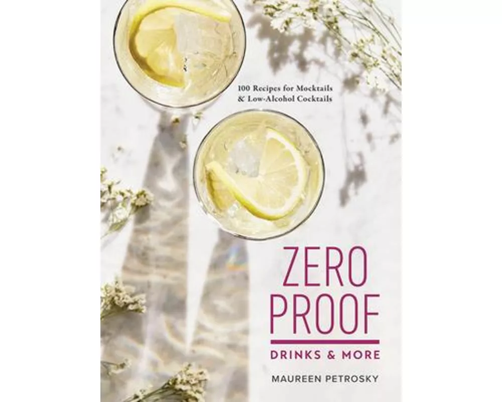 Zero Proof Drinks and More: 100 Recipes for Mocktails and Low-Alcohol Cocktails