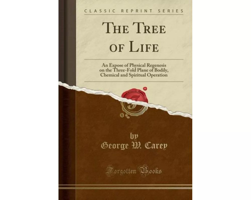 The Tree of Life: An Expose of Physical Regenesis on the Three-Fold Plane of Bodily, Chemical and Spiritual Operation (Classic Reprint)