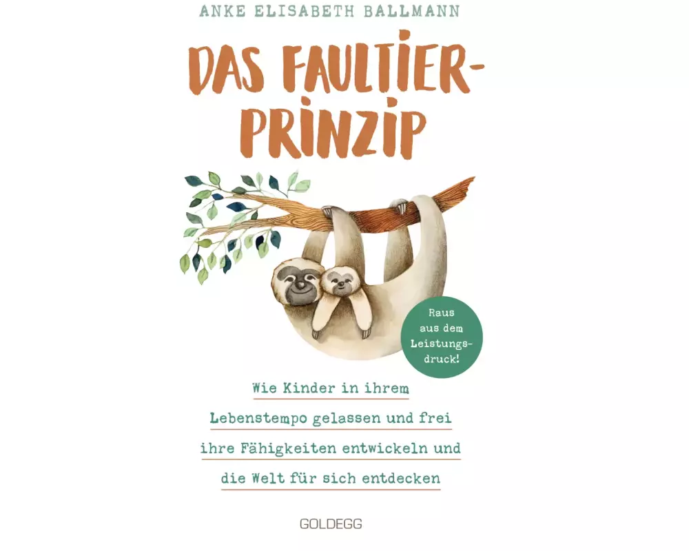 Das Faultier-Prinzip. Wie Kinder in ihrem Lebenstempo gelassen und frei ihre Fähigkeiten entwickeln und die Welt für sich entdecken. Kinder stärken un