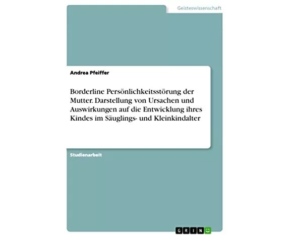 Borderline Persönlichkeitsstörung der Mutter. Darstellung von Ursachen und Auswirkungen auf die Entwicklung ihres Kindes im Säuglings- und Kleinkindal