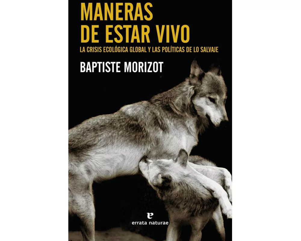 Maneras de estar vivo : la crisis ecológica global y las políticas de lo salvaje