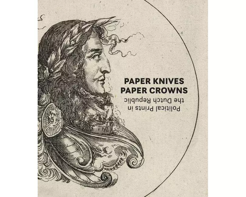 Paper Knives, Paper Crowns: Political Prints in the Dutch Republic