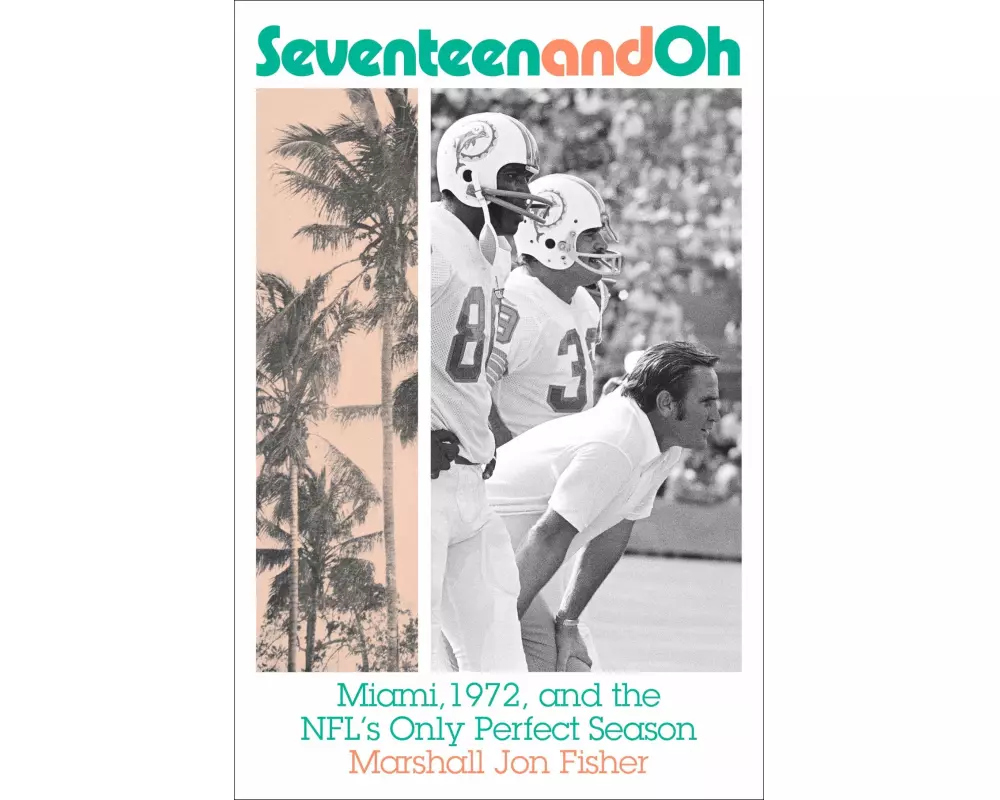 Seventeen and Oh: Miami, 1972, and the NFL's Only Perfect Season