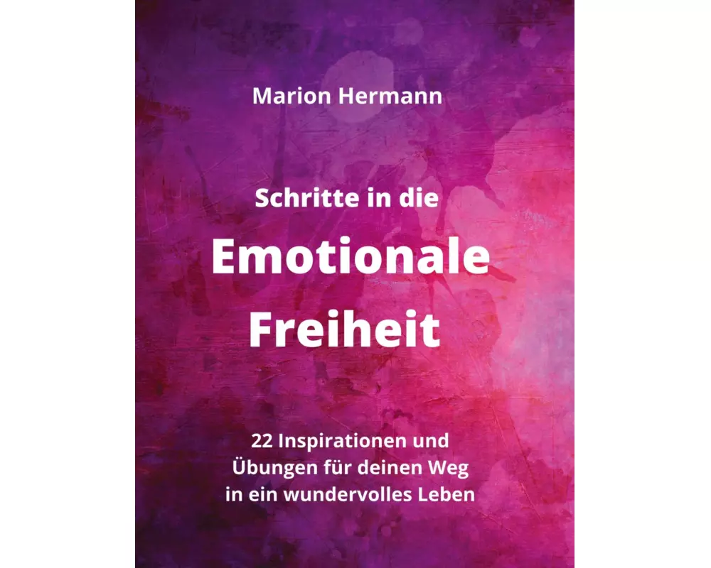 Schritte in die Emotionale Freiheit: schließe Frieden mit deiner Vergangenheit, erlaube dir Lebensfreude und finde immer wieder in deine emotionale Ba