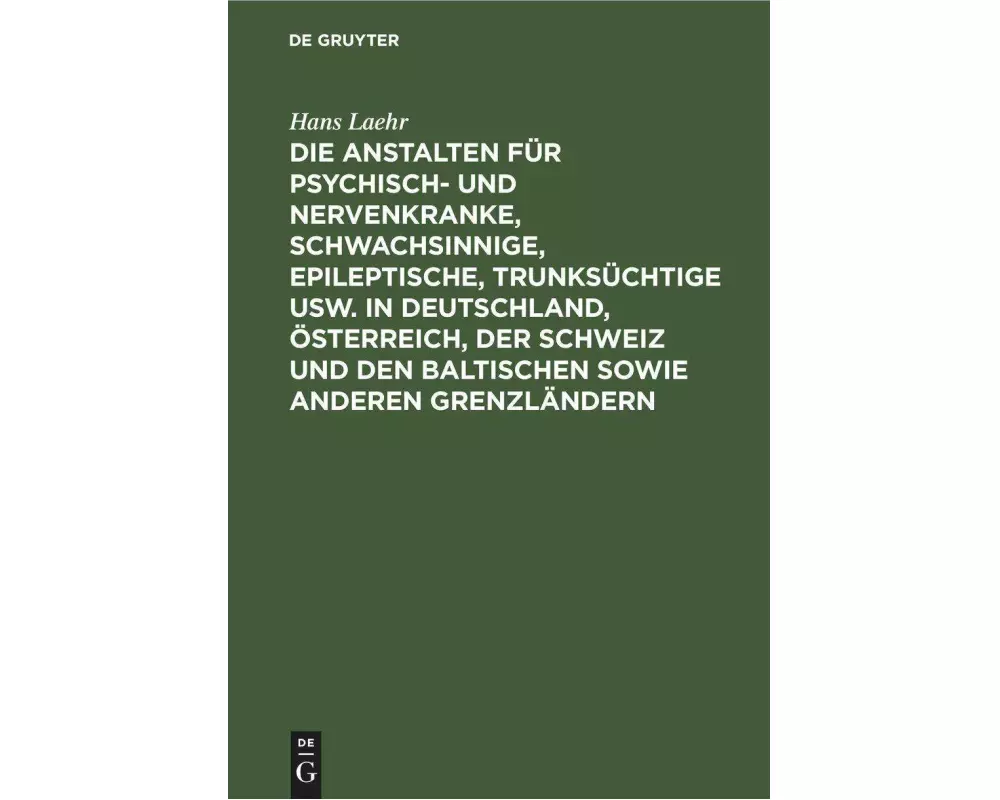 Die Anstalten für Psychisch- und Nervenkranke, Schwachsinnige, Epileptische, Trunksüchtige usw. in Deutschland, Österreich, der Schweiz und den baltis