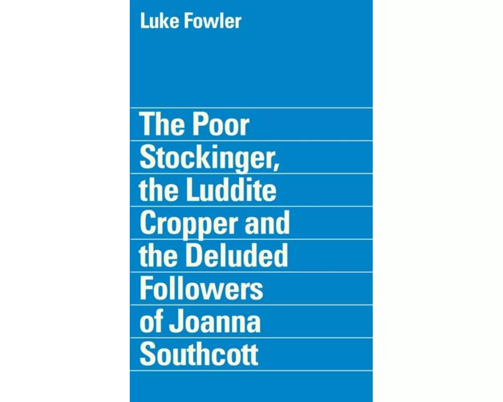 The Poor Stockinger, the Luddite Cropper and the Deluded Followers of Joanna Southcott: Luke Fowler