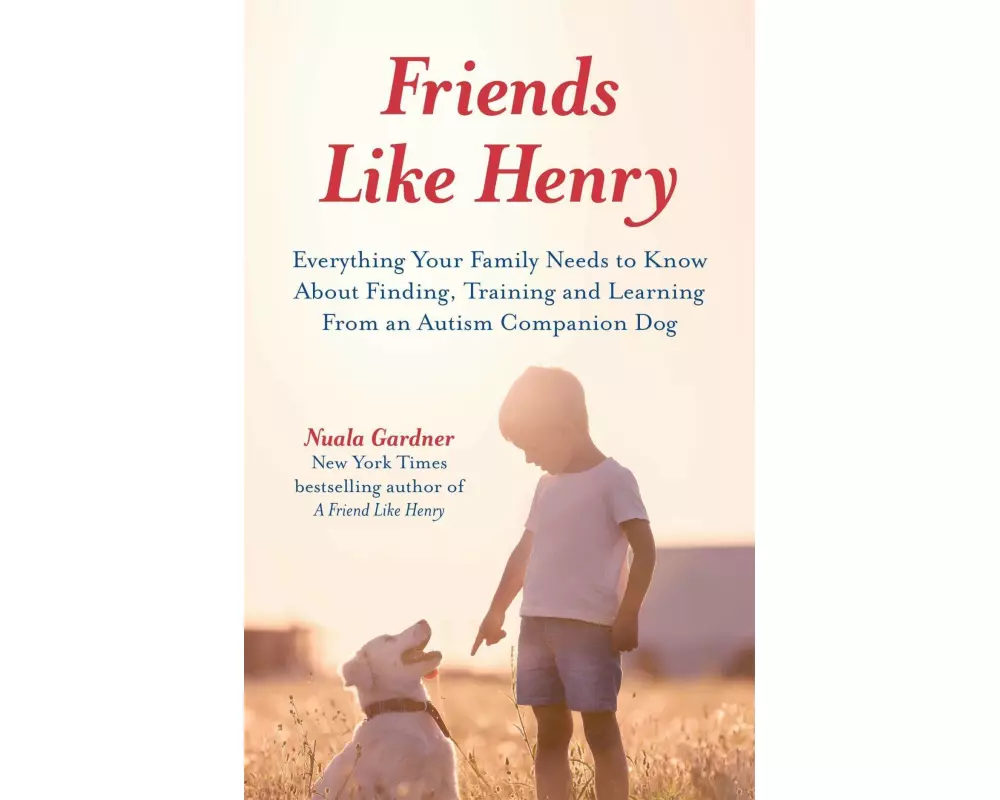Friends Like Henry: Everything Your Family Needs to Know about Finding, Training and Learning from an Autism Companion Dog