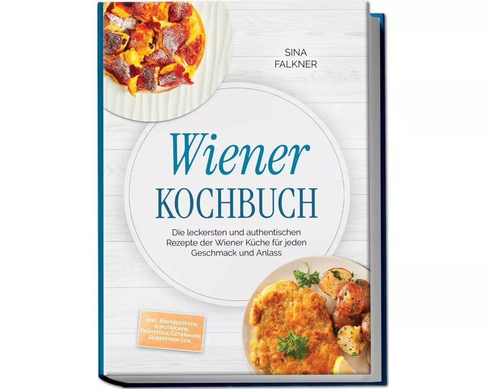 Wiener Kochbuch: Die leckersten und authentischen Rezepte der Wiener Küche für jeden Geschmack und Anlass - inkl. Brotrezepten, Aufstrichen, Frühstück