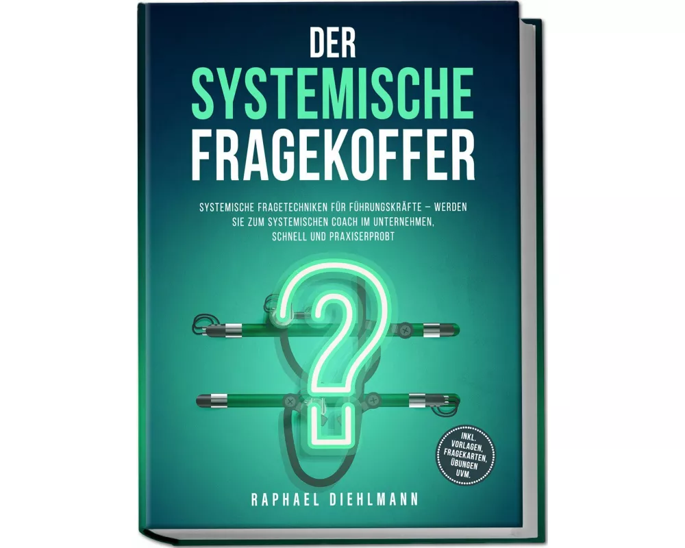 Der systemische Fragekoffer: Systemische Fragetechniken für Führungskräfte - werden Sie zum systemischen Coach im Unternehmen, schnell und praxiserpro