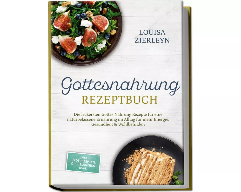 Gottesnahrung Rezeptbuch: Die leckersten Gottes Nahrung Rezepte für eine naturbelassene Ernährung im Alltag für mehr Energie, Gesundheit & Wohlbefinde