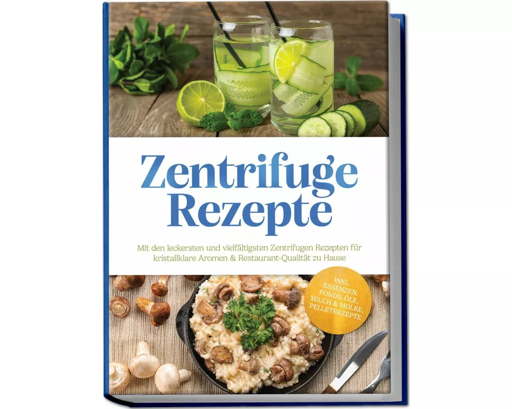 Zentrifuge Rezepte: Mit den leckersten und vielfältigsten Zentrifugen Rezepten für kristallklare Aromen & Restaurant-Qualität zu Hause - inkl. Essenze