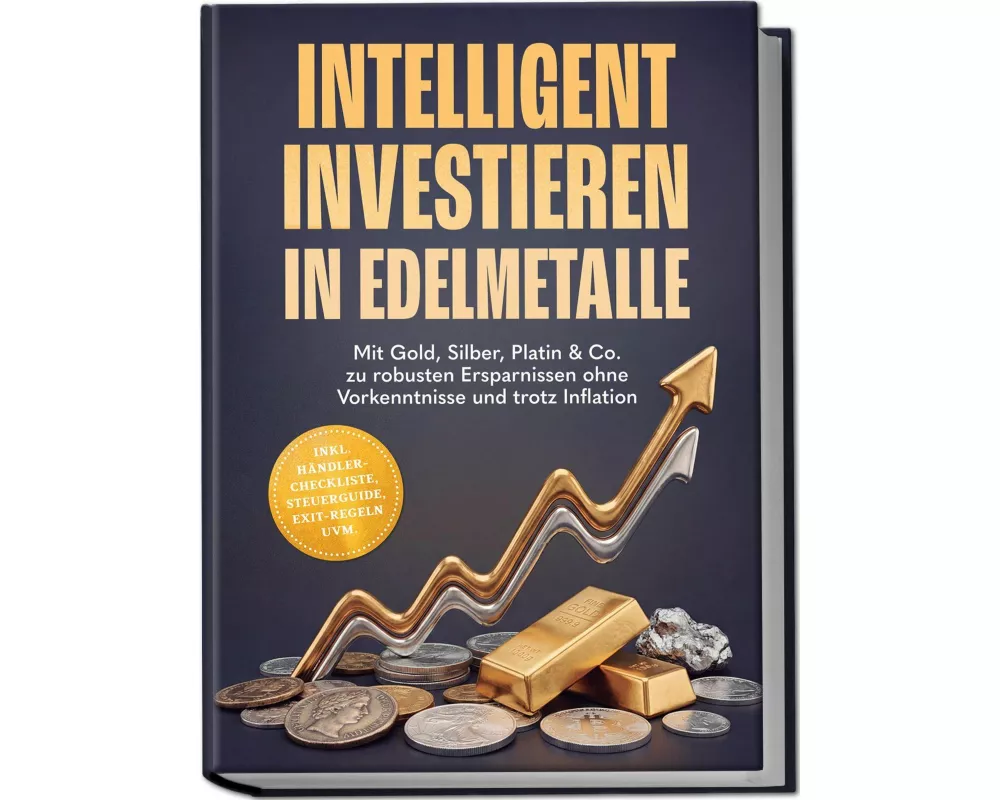 Intelligent investieren in Edelmetalle: Mit Gold, Silber, Platin & Co. zu robusten Ersparnissen ohne Vorkenntnisse und trotz Inflation - inkl. Händler