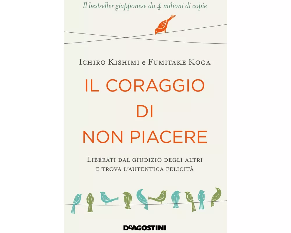 Il coraggio di non piacere. Liberati dal giudizio degli altri e trova l'autentica felicità