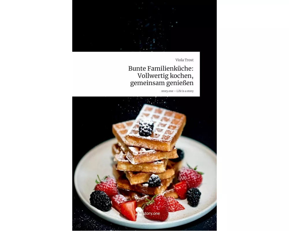 Bunte Familienküche: Vollwertig kochen, gemeinsam genießen. Life is a Story - story.one