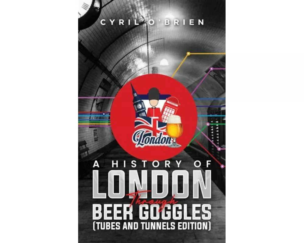 A History of London Through Beer Goggles (Tubes and Tunnels Edition)