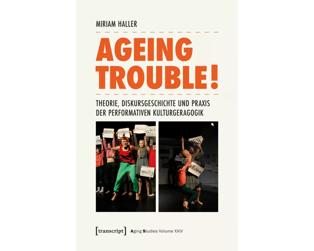 Ageing Trouble! – Theorie, Diskursgeschichte und Praxis der Performativen Kulturgeragogik