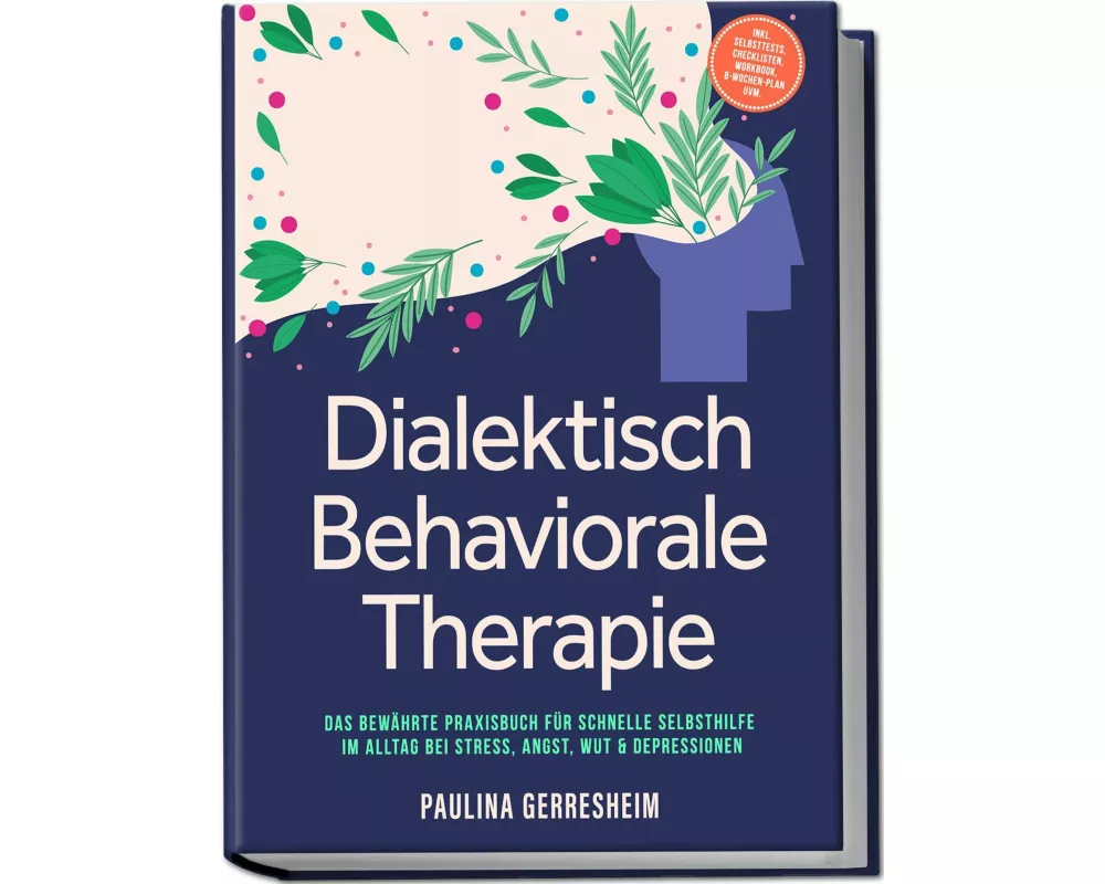 Dialektisch Behaviorale Therapie (DBT): Das bewährte Praxisbuch für schnelle Selbsthilfe im Alltag bei Stress, Angst, Wut & Depressionen - inkl. Selbs