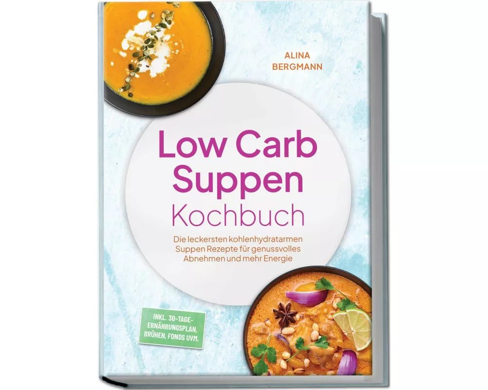 Low Carb Suppen Kochbuch: Die leckersten kohlenhydratarmen Suppen Rezepte für genussvolles Abnehmen und mehr Energie - inkl. 30-Tage-Ernährungsplan, B