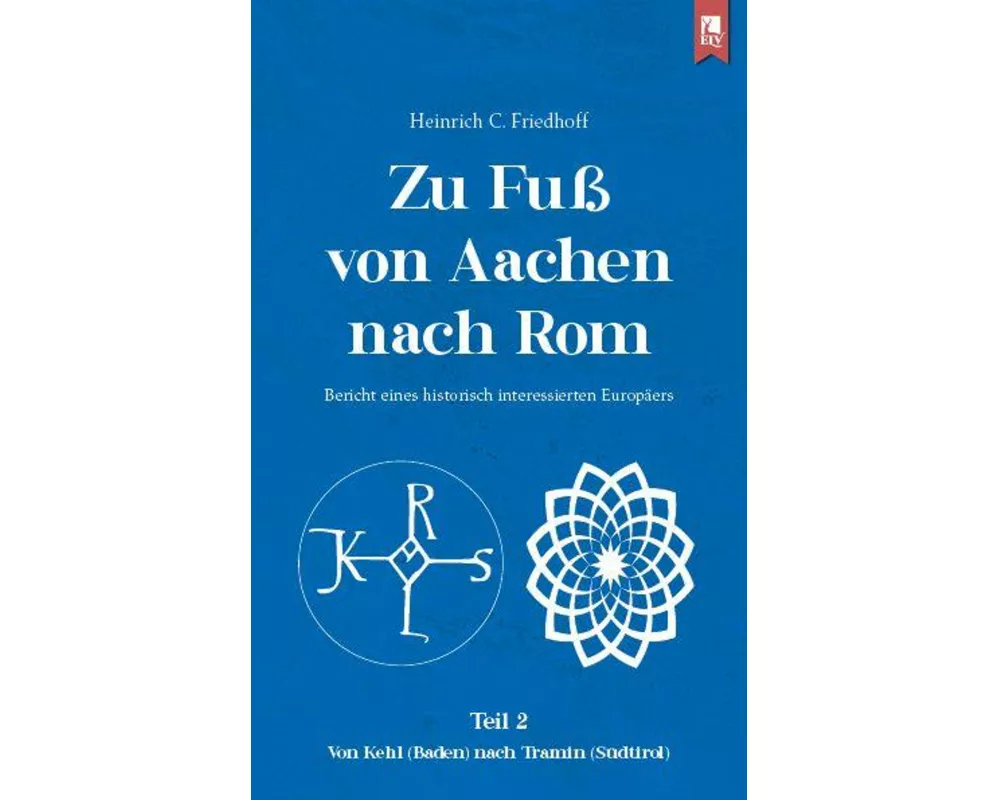 Zu Fuß von Aachen nach Rom: Bericht eines historisch interessierten Europäers