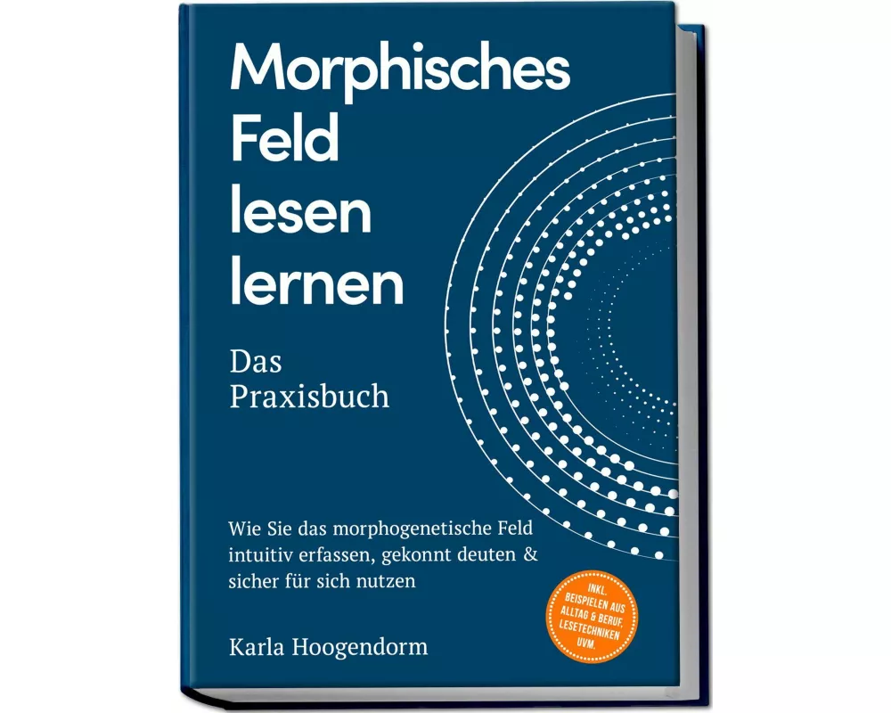 Morphisches Feld lesen lernen - Das Praxisbuch: Wie Sie das morphogenetische Feld intuitiv erfassen, gekonnt deuten & sicher für sich nutzen - inkl. B