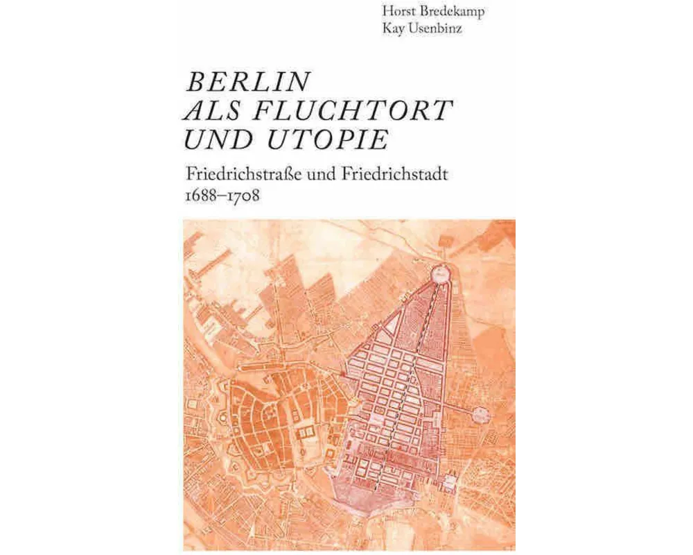 Berlin als Fluchtort und Utopie: Friedrichstraße und Friedrichstadt 1688–1708