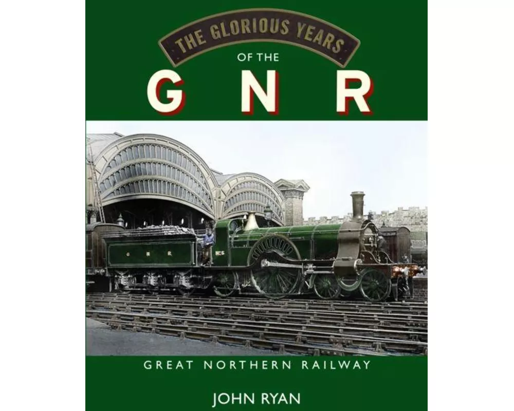 The Glorious Years of the GNR Great Northern Railway