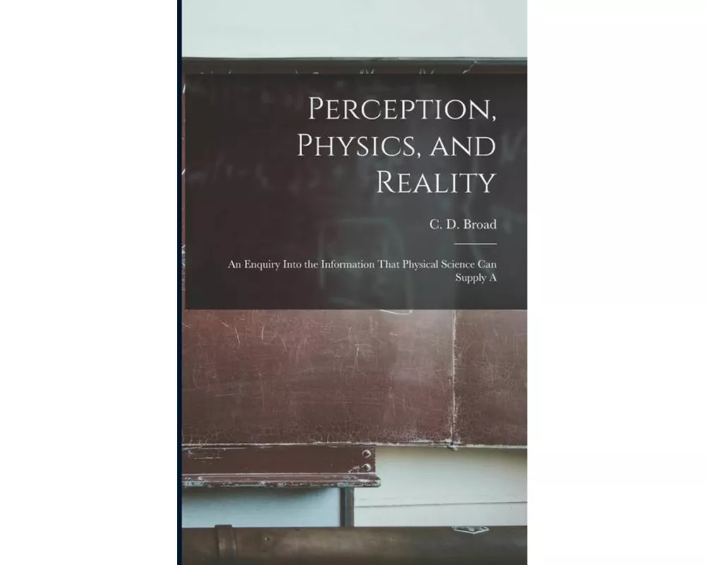 Perception, Physics, and Reality; an Enquiry Into the Information That Physical Science can Supply A