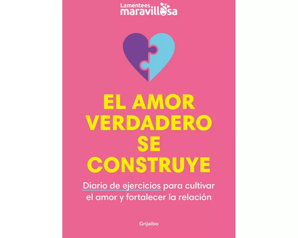 El amor verdadero se construye : diario de ejercicios para cultivar el amor y fortalecer la relación