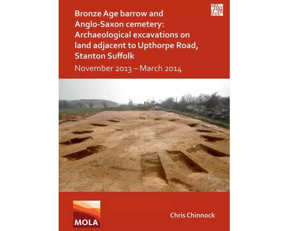 Bronze Age Barrow and Anglo-Saxon Cemetery: Archaeological Excavations on Land Adjacent to Upthorpe Road, Stanton Suffolk