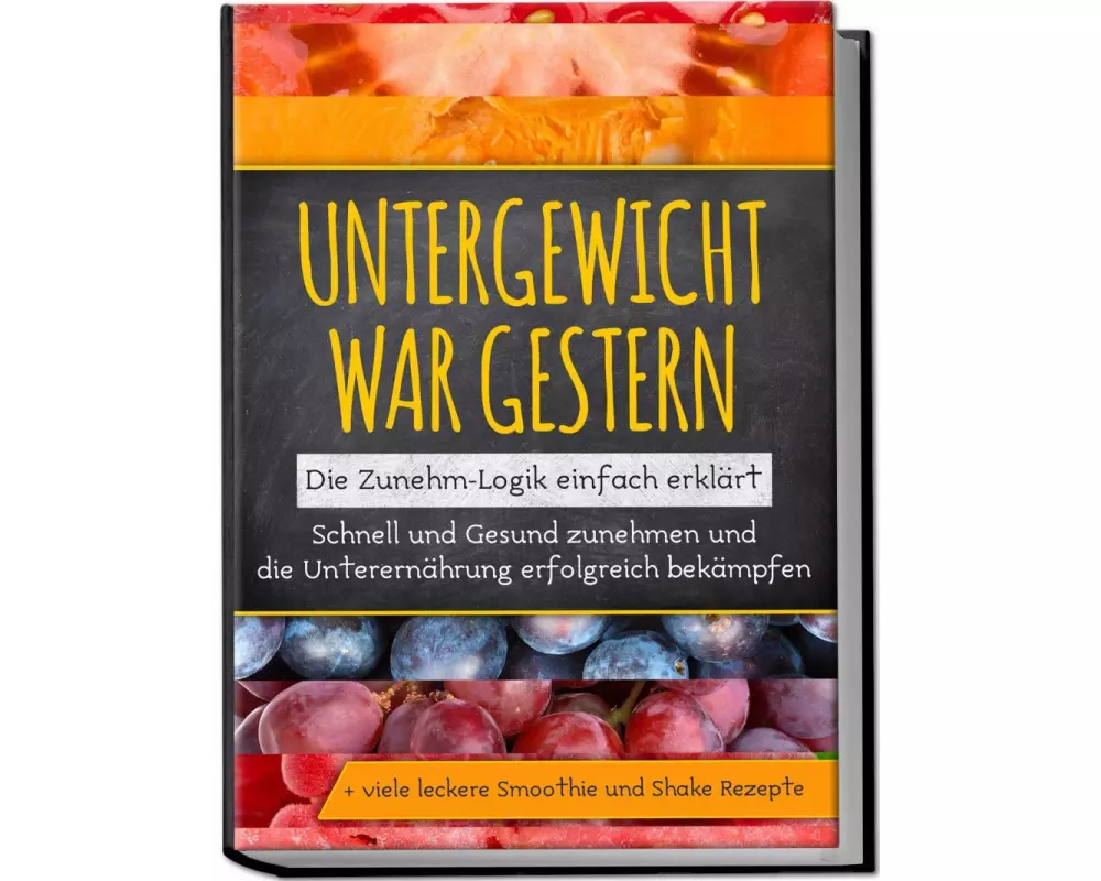 Untergewicht war gestern: Die Zunehm-Logik einfach erklärt | Schnell und Gesund zunehmen und die Unterernährung erfolgreich bekämpfen | + viele lecker