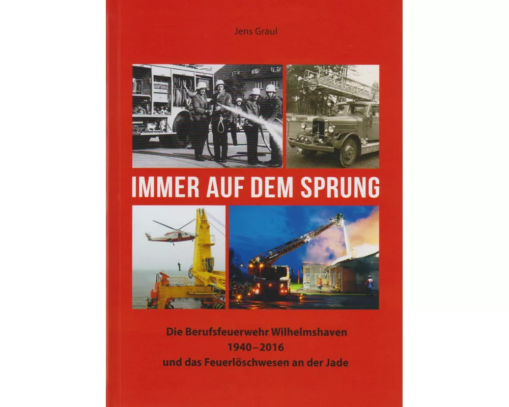 Immer auf dem Sprung - Die Berufsfeuerwehr Wilhelmshaven 1940 - 2016 und das Feuerlöschwesen an der Jade