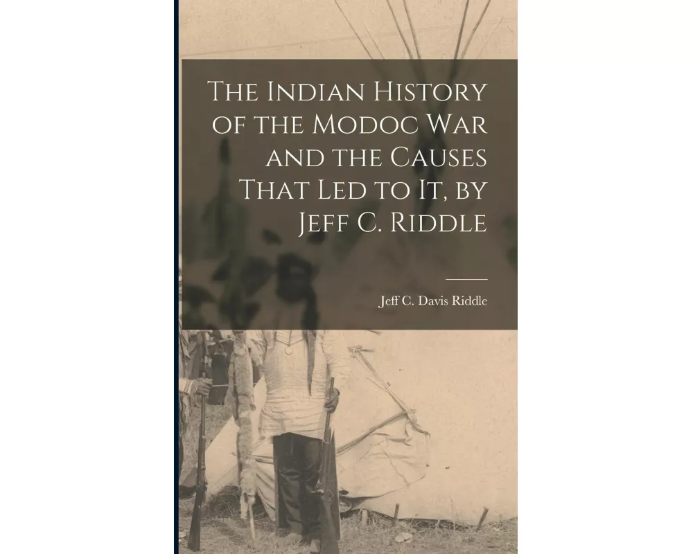 The Indian History of the Modoc War and the Causes That Led to It, by Jeff C. Riddle