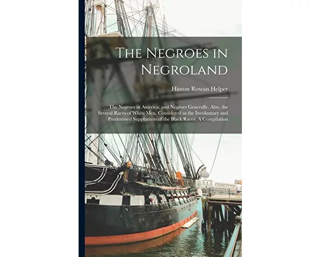 The Negroes in Negroland; the Negroes in America; and Negroes Generally. Also, the Several Races of White men, Considered as the Involuntary and Prede