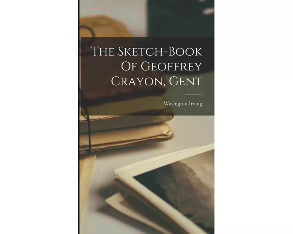 The Sketch-Book Of Geoffrey Crayon, Gent